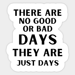 There are no good or bad days, they are just days. Sticker